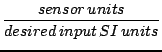 $\displaystyle {\frac{{sensor\, units}}{{desired\, input\, SI\, units}}}$